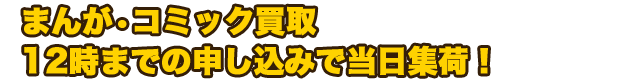 まんが・コミック買取　12時までの申し込みで当日集荷！