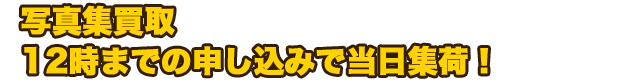 写真集買取　12時までの申し込みで当日集荷！