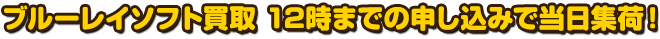 ブルーレイソフト買取　12時までの申し込みで当日集荷！