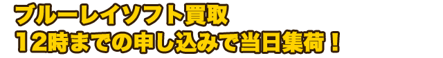 ブルーレイソフト買取　12時までの申し込みで当日集荷！