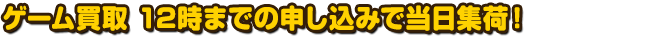 ゲーム買取　12時までの申し込みで当日集荷！