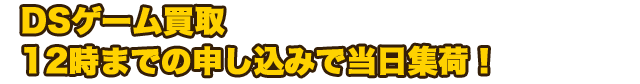 DSゲーム買取　12時までの申し込みで当日集荷！