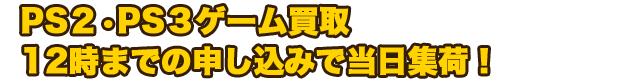 PS2・PS3買取　12時までの申し込みで当日集荷！