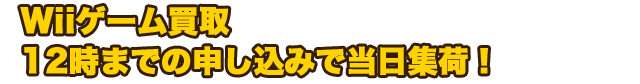 Wiiゲーム買取　12時までの申し込みで当日集荷！