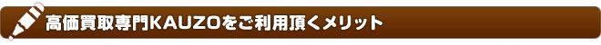 高価買取専門KAUZOをご利用頂くメリット